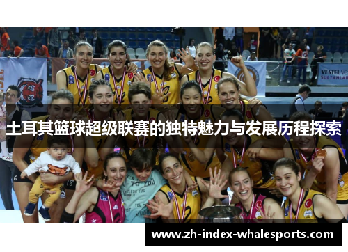 土耳其篮球超级联赛的独特魅力与发展历程探索