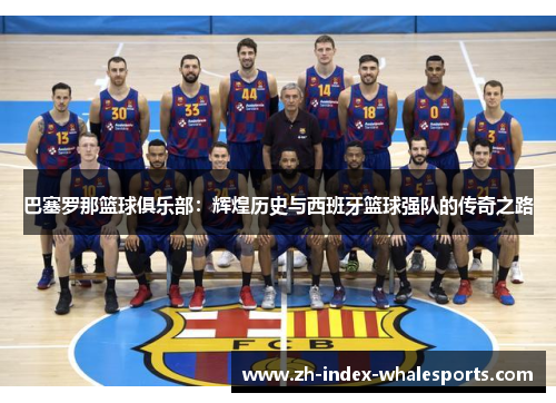 巴塞罗那篮球俱乐部：辉煌历史与西班牙篮球强队的传奇之路