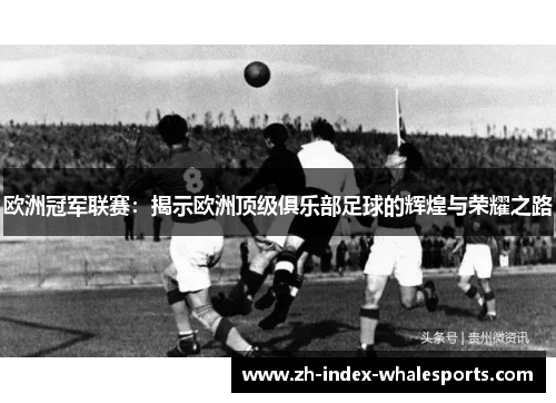 欧洲冠军联赛：揭示欧洲顶级俱乐部足球的辉煌与荣耀之路