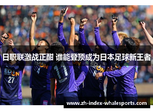 日职联激战正酣 谁能登顶成为日本足球新王者
