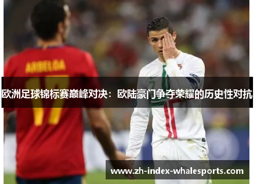 欧洲足球锦标赛巅峰对决：欧陆豪门争夺荣耀的历史性对抗