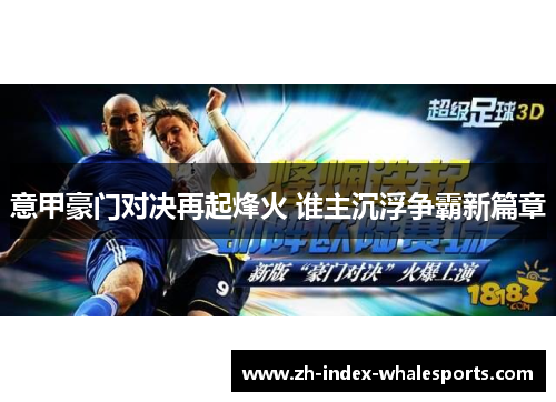 意甲豪门对决再起烽火 谁主沉浮争霸新篇章