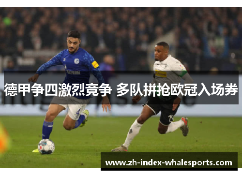 德甲争四激烈竞争 多队拼抢欧冠入场券