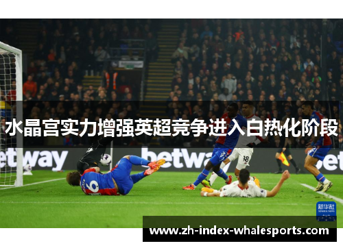 水晶宫实力增强英超竞争进入白热化阶段