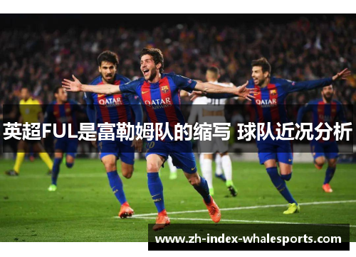 英超FUL是富勒姆队的缩写 球队近况分析