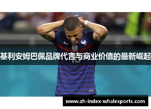 基利安姆巴佩品牌代言与商业价值的最新崛起
