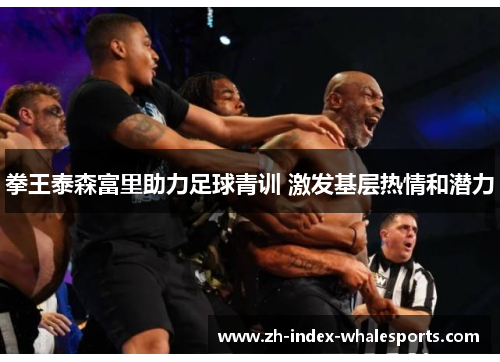 拳王泰森富里助力足球青训 激发基层热情和潜力