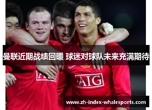 曼联近期战绩回暖 球迷对球队未来充满期待