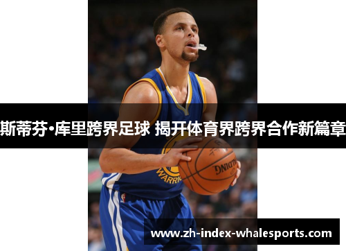 斯蒂芬·库里跨界足球 揭开体育界跨界合作新篇章