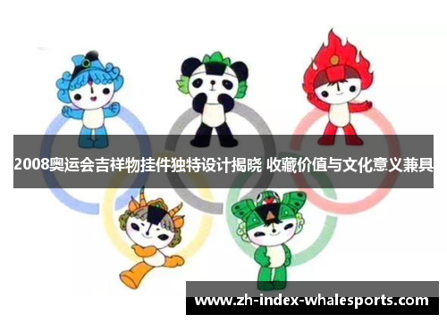 2008奥运会吉祥物挂件独特设计揭晓 收藏价值与文化意义兼具